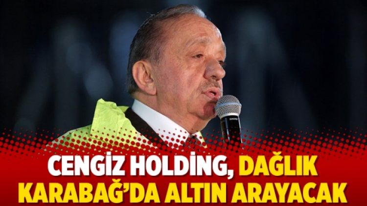 Cengiz Holding, Dağlık Karabağ’da altın arayacak