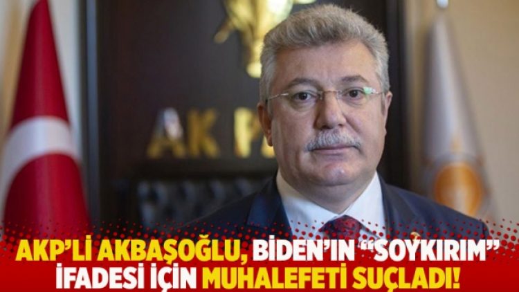 AKP’li Akbaşoğlu, Biden’ın “soykırım” ifadesi için muhalefeti suçladı!
