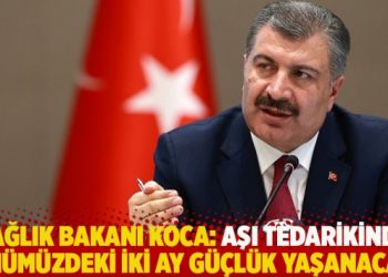 Sağlık Bakanı Koca: Aşı tedarikinde önümüzdeki iki ay güçlük yaşanacak