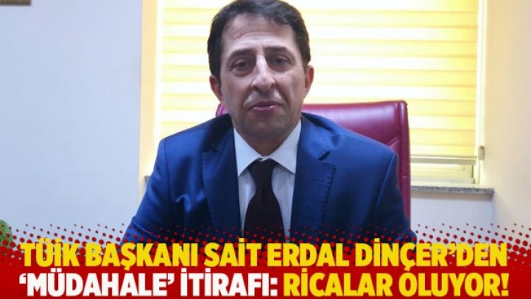 TÜİK Başkanı Dinçer’den ‘müdahale’ itirafı: Ricalar oluyor!