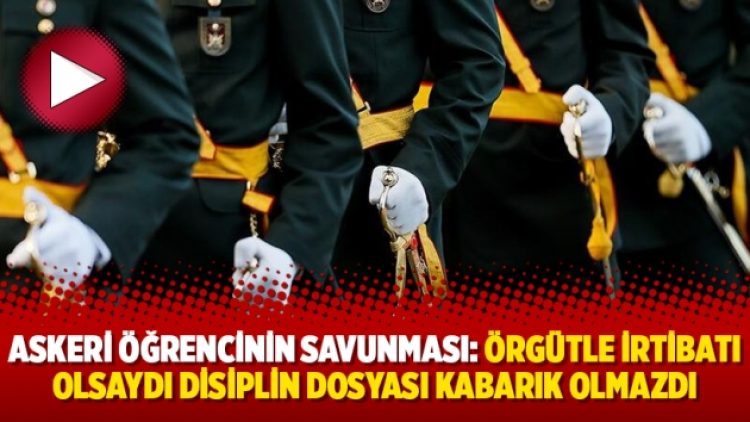 Askeri öğrencinin savunması: Örgütle irtibatı olsaydı disiplin dosyası kabarık olmazdı