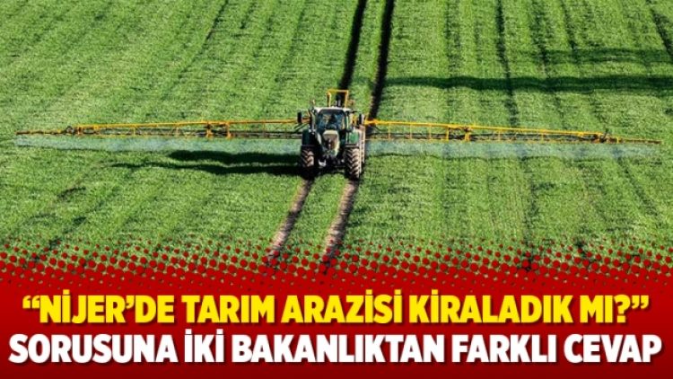 “Nijer’de tarım arazisi kiraladık mı?” sorusuna iki bakanlıktan farklı cevap