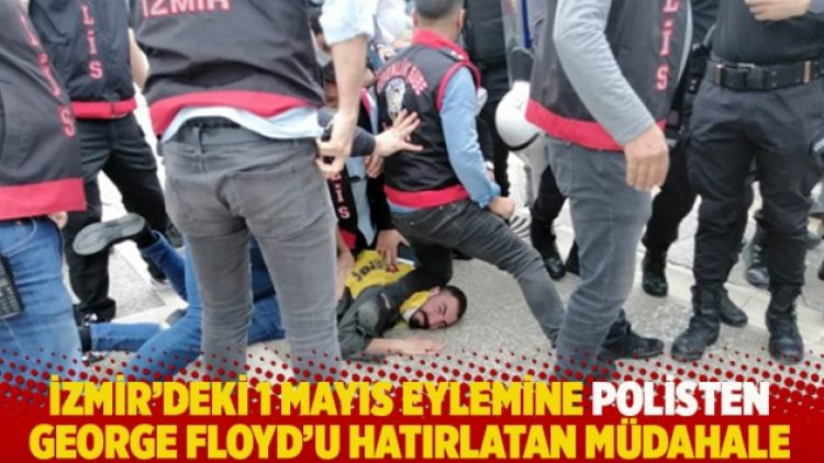 İzmir’deki 1 Mayıs eylemine polisten George Floyd’u hatırlatan müdahale