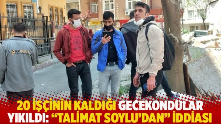 20 işçinin kaldığı gecekondular yıkıldı: ‘Talimat Soylu’dan’ iddiası