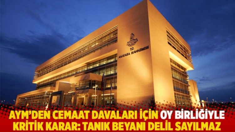 AYM’den Cemaat davaları için oy birliğiyle kritik karar: Tanık beyanı delil sayılmaz