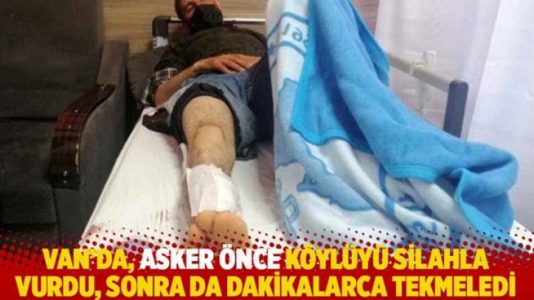 Van’da, asker önce köylüyü silahla vurdu, sonra da dakikalarca tekmeledi