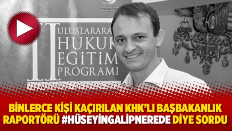 Binlerce kişi kaçırılan KHK’lı Başbakanlık raportörü #HüseyinGalipNerede diye sordu