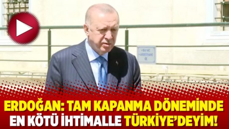 Erdoğan: Tam kapanma döneminde en kötü ihtimalle Türkiye’deyim!