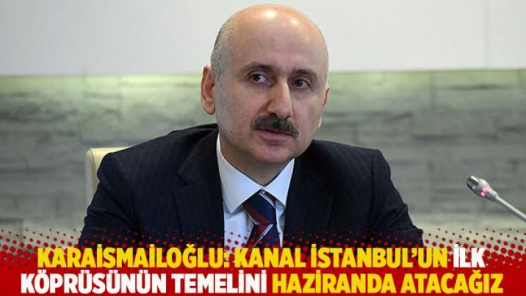 Karaismailoğlu: Kanal İstanbul’un ilk köprüsünün temelini haziranda atacağız