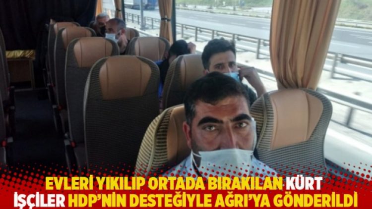 Evleri yıkılıp ortada bırakılan Kürt işçiler HDP’nin desteğiyle Ağrı’ya gönderildi