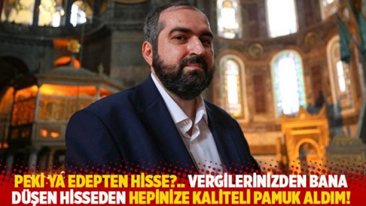 Peki ya edepten hisse?.. Vergilerinizden bana düşen hisseden hepinize kaliteli pamuk aldım!