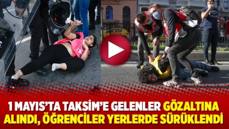 1 Mayıs’ta Taksim’e gelenler gözaltına alındı, öğrenciler yerlerde sürüklendi