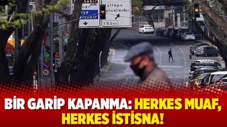 Bir garip kapanma: Herkes muaf, herkes istisna!
