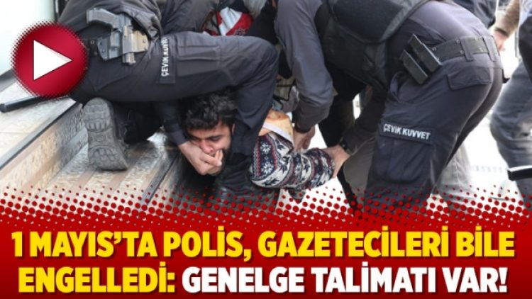 1 Mayıs’ta polis, gazetecileri bile engelledi: Genelge talimatı var!