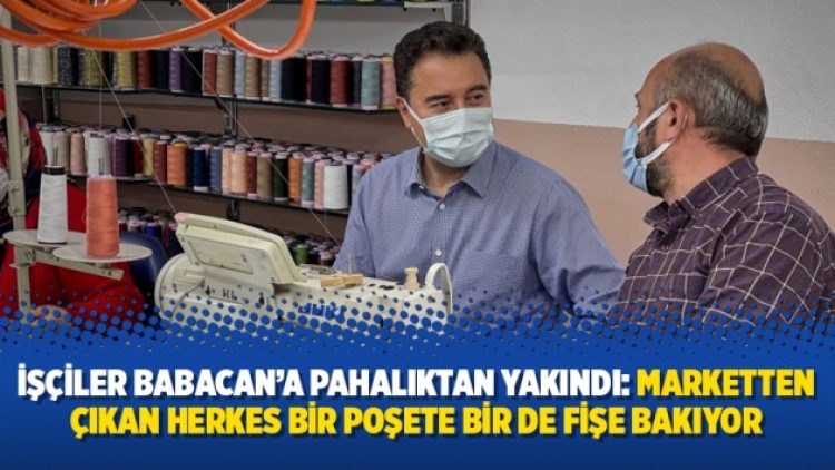 İşçiler Babacan’a pahalıktan yakındı: Marketten çıkan herkes bir poşete bir de fişe bakıyor