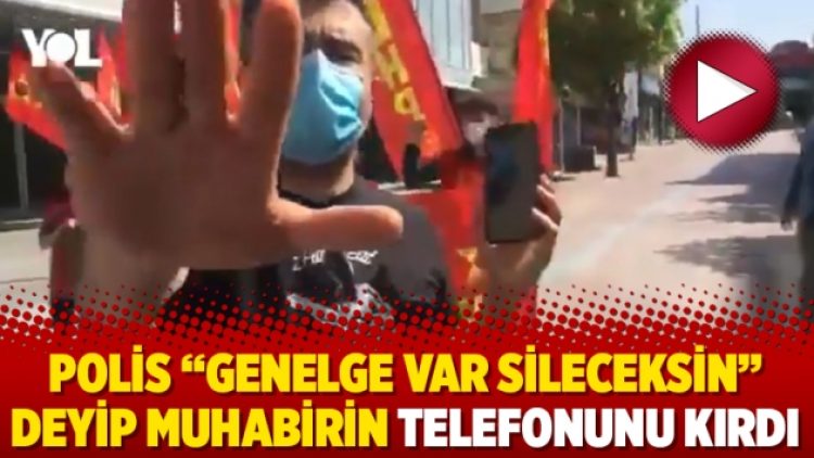 Polis “Genelge var sileceksin” deyip muhabirin telefonunu kırdı