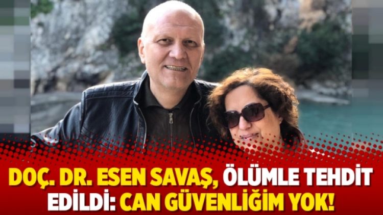 Doç. Dr. Esen Savaş, ölümle tehdit edildi: Can güvenliğim yok!