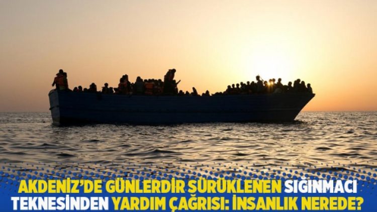 Akdeniz’de günlerdir sürüklenen sığınmacı teknesinden yardım çağrısı: İnsanlık nerede?