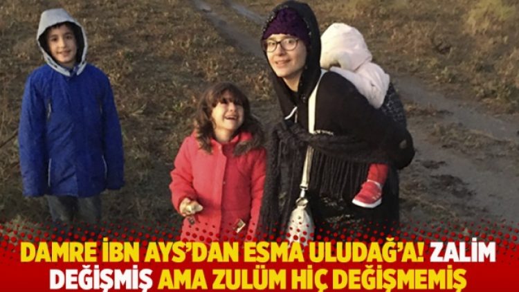 Damre ibn Ays’dan Esma Uludağ’a! Zalim değişmiş ama zulüm hiç değişmemiş
