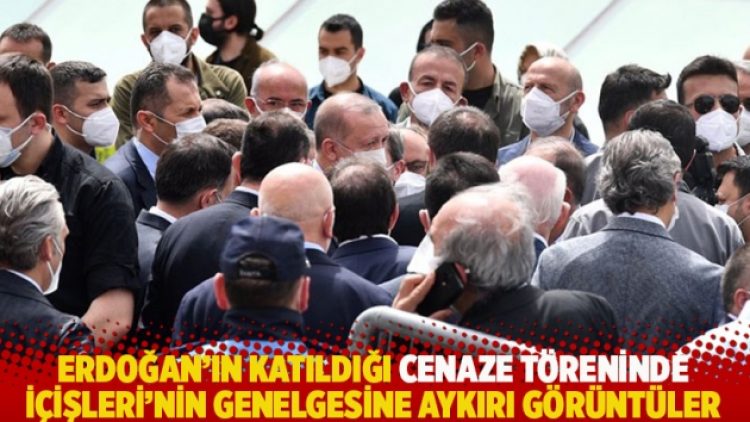 Erdoğan’ın katıldığı cenaze töreninde İçişleri’nin genelgesine aykırı görüntüler