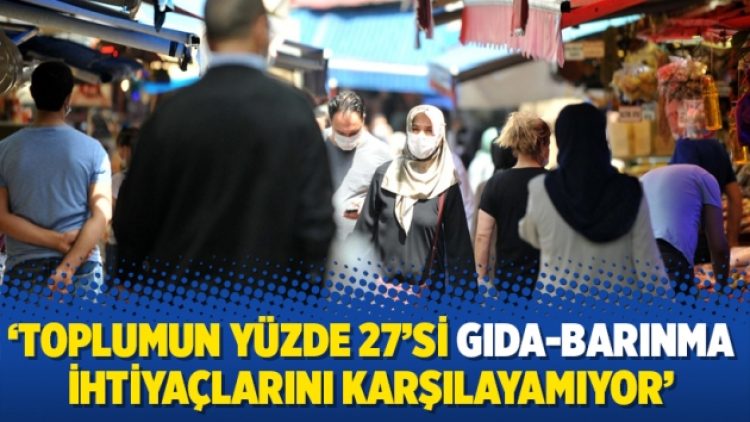 ‘Toplumun yüzde 27’si gıda-barınma ihtiyaçlarını karşılayamıyor’
