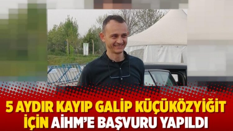 5 aydır kayıp Hüseyin Galip Küçüközyiğit için AİHM’e başvuru yapıldı