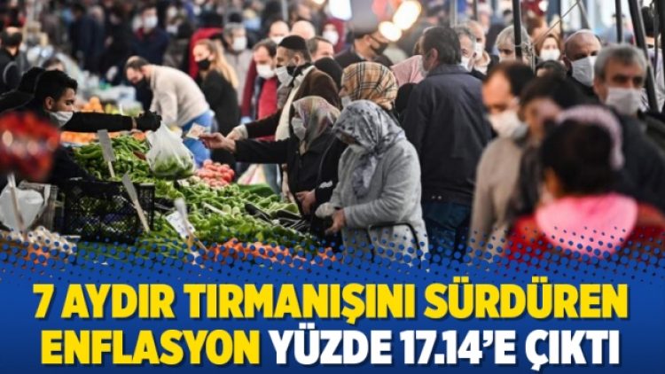 7 aydır tırmanışını sürdüren enflasyon yüzde 17.14’e çıktı