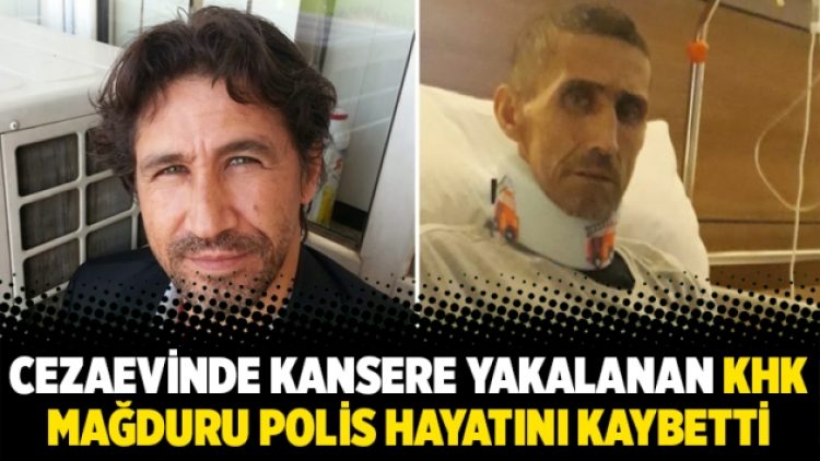 Cezaevinde kansere yakalanan KHK mağduru polis hayatını kaybetti
