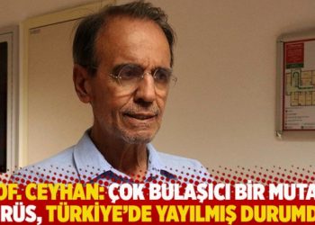 Prof. Ceyhan: Çok bulaşıcı bir mutant virüs, Türkiye’de yayılmış durumda