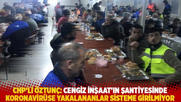 CHP’li Öztunç: Cengiz İnşaat’ın şantiyesinde koronavirüs olanlar sisteme girilmiyor