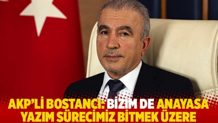 AKP’li Bostancı: Bizim de anayasa yazım sürecimiz bitmek üzere