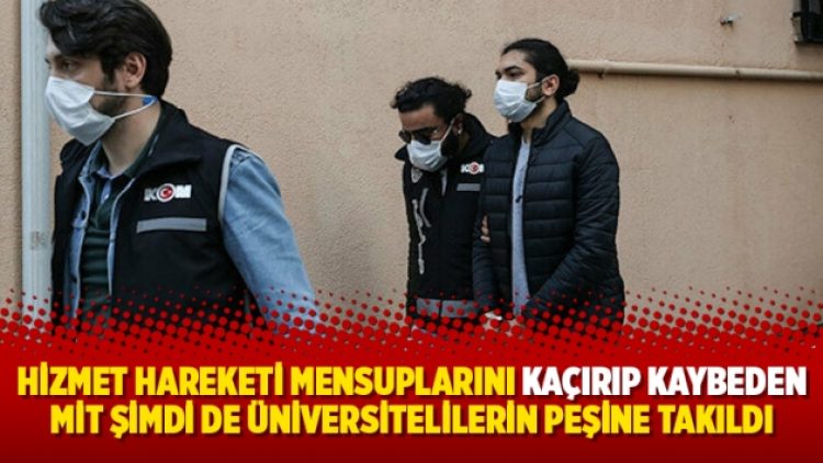 Hizmet Hareketi mensuplarını kaçırıp kaybeden MİT şimdi de üniversitelilerin peşine takıldı