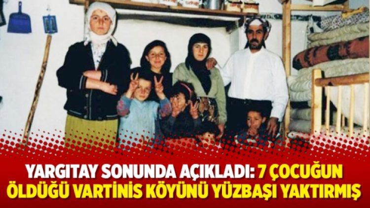 Yargıtay sonunda açıkladı: 7 çocuğun öldüğü Vartinis köyünü yüzbaşı yaktırmış