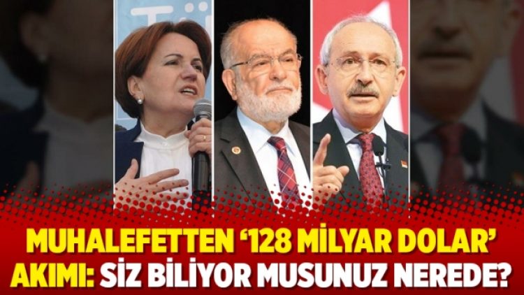 Muhalefetten ‘128 milyar dolar’ akımı: Siz biliyor musunuz nerede?