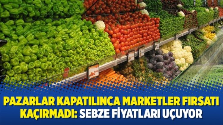Pazarlar kapatılınca marketler fırsatı kaçırmadı: Sebze fiyatları uçuyor