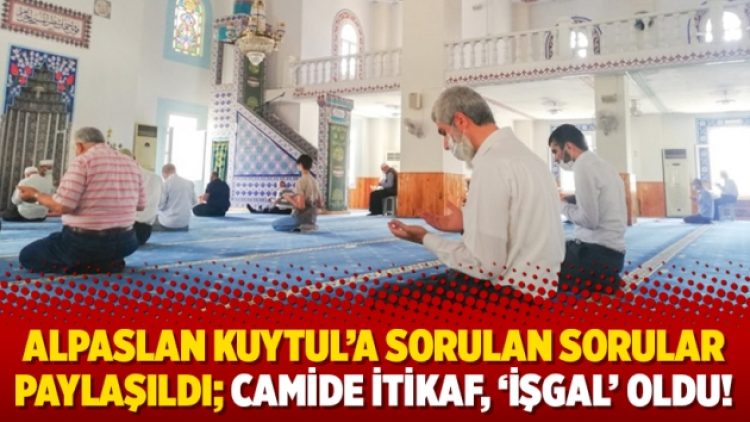 Alpaslan Kuytul’a sorulan sorular paylaşıldı; camide itikaf, ‘işgal’ oldu!