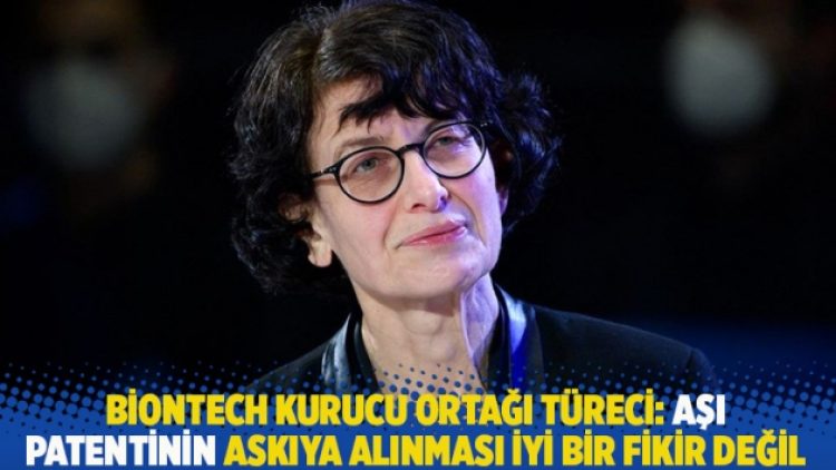BioNTech kurucu ortağı Türeci: Aşı patentinin askıya alınması iyi bir fikir değil