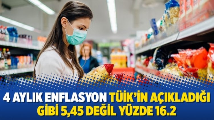 4 aylık enflasyon TÜİK’in açıkladığı gibi 5,45 değil yüzde 16.2