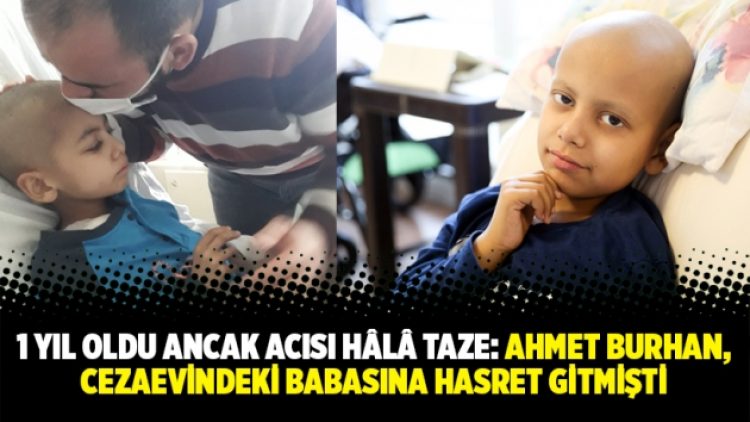 1 yıl oldu ancak acısı hâlâ taze: Ahmet Burhan, cezaevindeki babasına hasret gitmişti