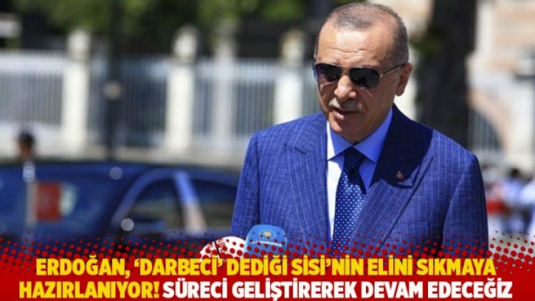 Erdoğan, ‘darbeci’ dediği Sisi’nin elini sıkmaya hazırlanıyor! Süreci geliştirerek devam edeceğiz