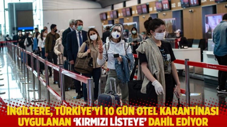 İngiltere, Türkiye’yi 10 gün otel karantinası uygulanan ‘kırmızı listeye’ dahil ediyor
