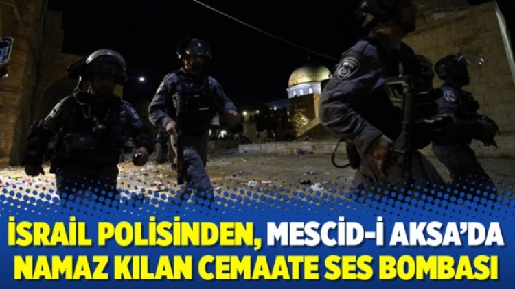 İsrail polisinden, Mescid-i Aksa’da namaz kılan cemaate ses bombası
