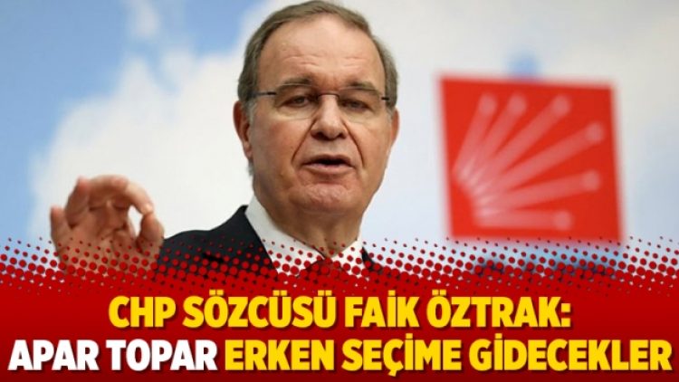 CHP Sözcüsü Faik Öztrak: Apar topar erken seçime gidecekler
