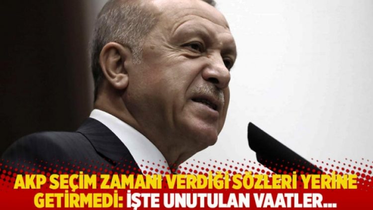 AKP seçim zamanı verdiği sözleri yerine getirmedi: İşte unutulan vaatler…