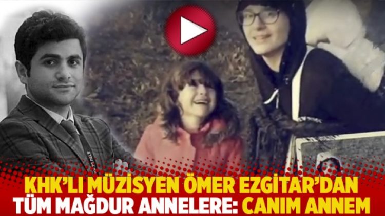 KHK’lı müzisyen Ömer Ezgitar’dan tüm mağdur annelere: Canım Annem