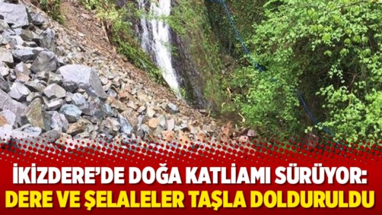 İkizdere’de doğa katliamı sürüyor: Dere ve şelaleler taşla dolduruldu