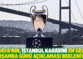 UEFA’nın, İstanbul kararını en geç çarşamba günü açıklaması bekleniyor