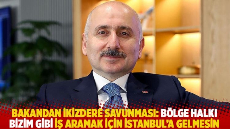 Bakandan İkizdere savunması: Bölge halkı bizim gibi iş aramak için İstanbul’a gelmesin