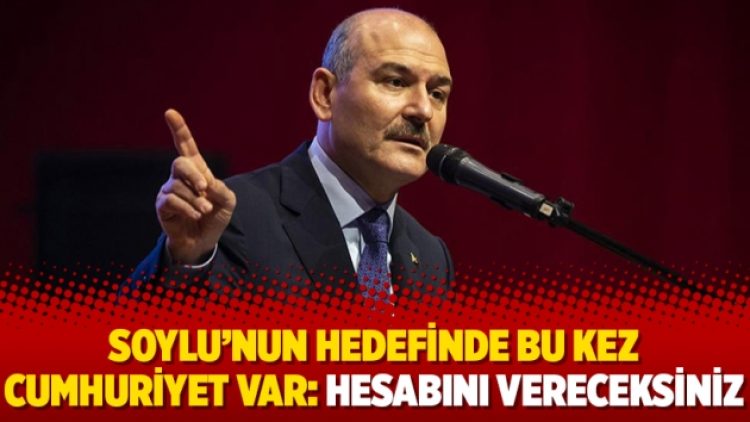 Soylu’nun hedefinde bu kez Cumhuriyet var: Hesabını vereceksiniz