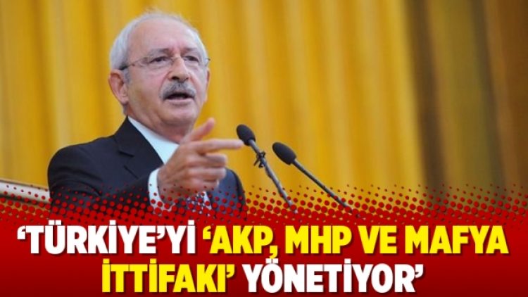 Kılıçdaroğlu: Türkiye’yi ‘AKP, MHP ve mafya ittifakı’ yönetiyor